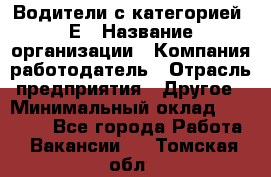 Водители с категорией "Е › Название организации ­ Компания-работодатель › Отрасль предприятия ­ Другое › Минимальный оклад ­ 35 000 - Все города Работа » Вакансии   . Томская обл.